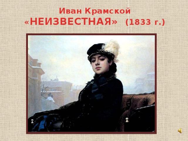 Иван Крамской  « НЕИЗВЕСТНАЯ» (1833 г.) 