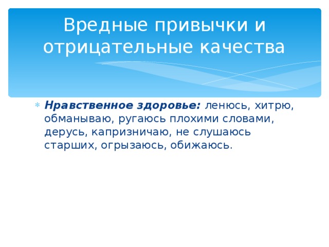 Вредные привычки и отрицательные качества Нравственное здоровье: ленюсь, хитрю, обманываю, ругаюсь плохими словами, дерусь, капризничаю, не слушаюсь старших, огрызаюсь, обижаюсь. 