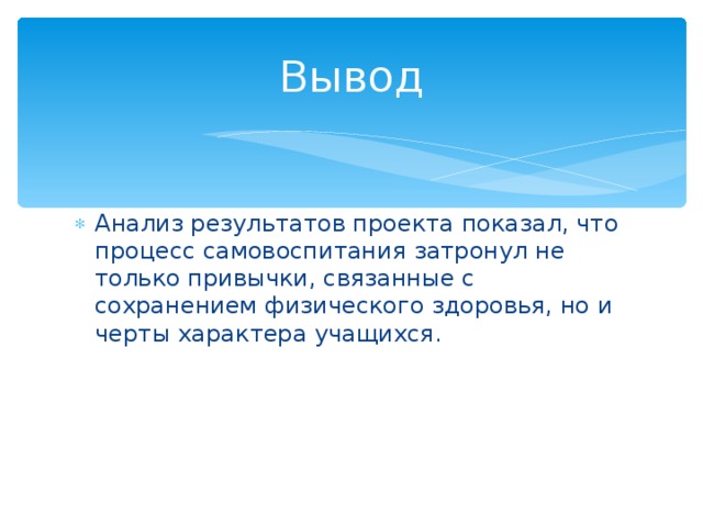 Вывод Анализ результатов проекта показал, что процесс самовоспитания затронул не только привычки, связанные с сохранением физического здоровья, но и черты характера учащихся. 