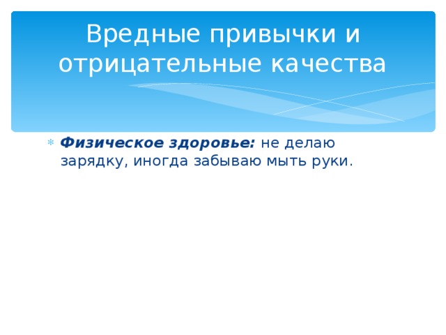 Вредные привычки и отрицательные качества Физическое здоровье: не делаю зарядку, иногда забываю мыть руки. 