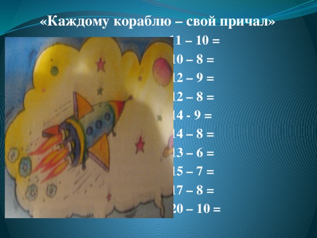 «Каждому кораблю – свой причал»  11 – 10 =  10 – 8 =  12 – 9 =  12 – 8 =  14 - 9 =  14 – 8 =  13 – 6 =  15 – 7 =  17 – 8 =  20 – 10 =   