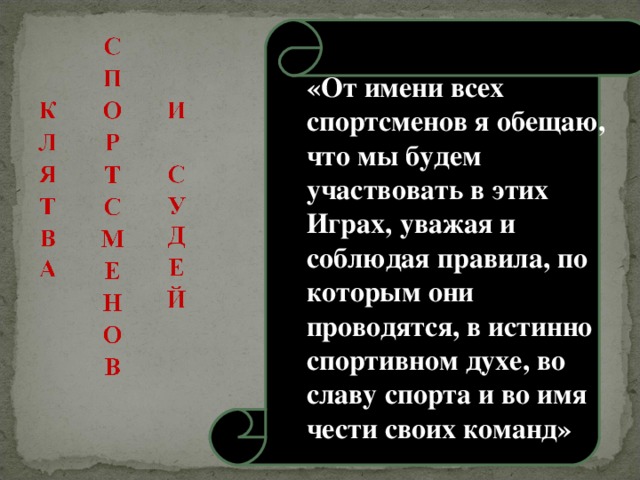 «От имени всех спортсменов я обещаю, что мы будем участвовать в этих Играх, уважая и соблюдая правила, по которым они проводятся, в истинно спортивном духе, во славу спорта и во имя чести своих команд» 