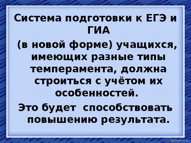 Система подготовки к ЕГЭ и ГИА  (в новой форме) учащихся, имеющих разные типы темперамента, должна строиться с учётом их особенностей. Это будет способствовать повышению результата. 