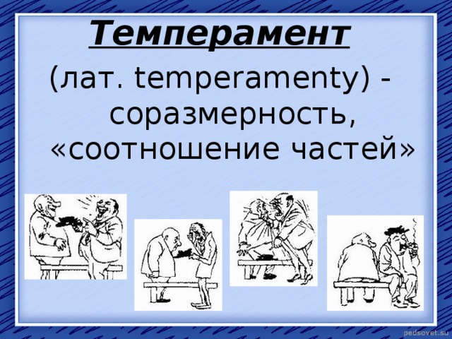 Темперамент  (лат. temperamenty) - соразмерность, «соотношение частей» 