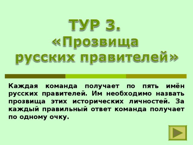 Каждая команда получает по пять имён русских правителей. Им необходимо назвать прозвища этих исторических личностей. За каждый правильный ответ команда получает по одному очку. 