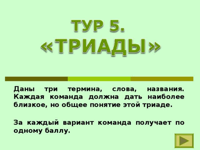 Даны три термина, слова, названия. Каждая команда должна дать наиболее близкое, но общее понятие этой триаде. За каждый вариант команда получает по одному баллу. 
