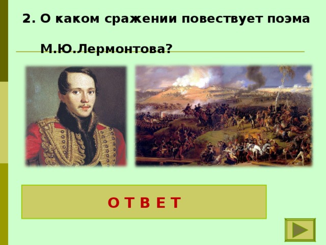 2. О каком сражении повествует поэма  М.Ю.Лермонтова? О Т В Е Т О Бородинском сражении 