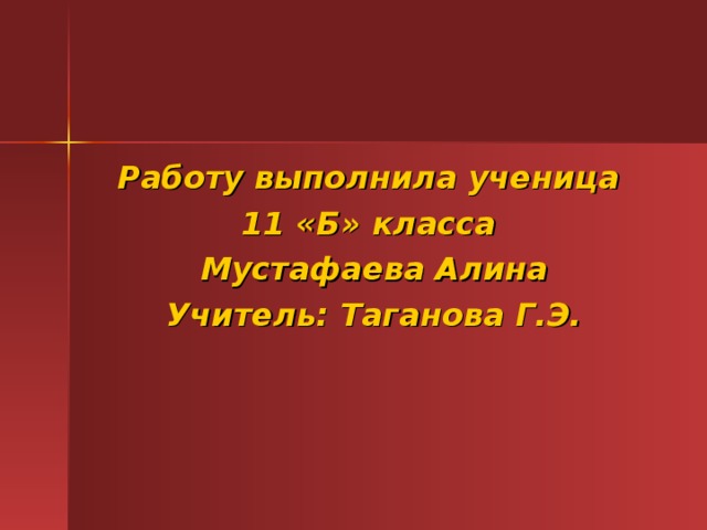 Работу выполнила ученица 11 «Б» класса Мустафаева Алина Учитель: Таганова Г.Э. 