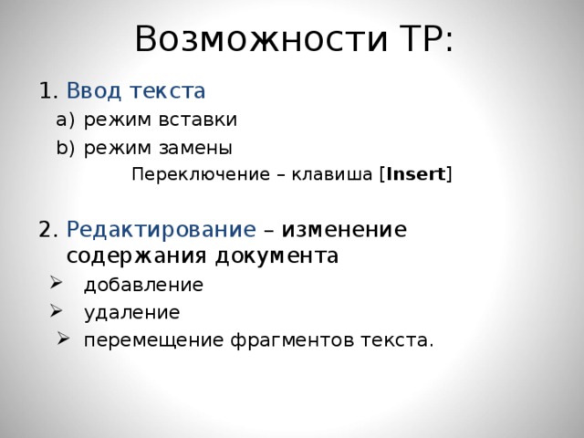 Возможности ТР: 1. Ввод текста режим вставки режим замены режим вставки режим замены Переключение – клавиша [ Insert ] 2. Редактирование – изменение содержания документа добавление удаление перемещение фрагментов текста. добавление удаление перемещение фрагментов текста. 