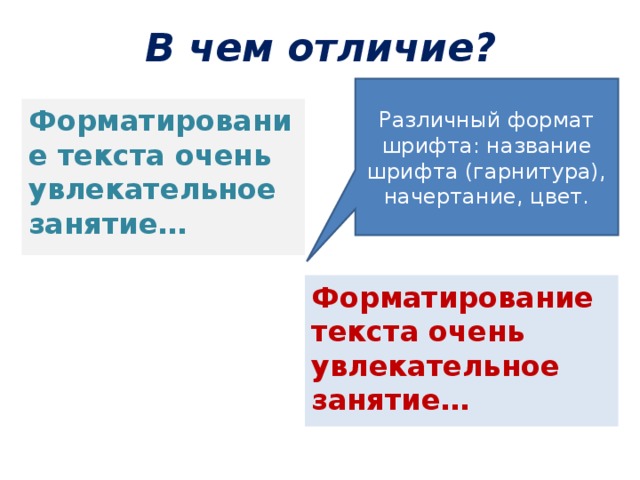 В чем отличие? Различный формат шрифта: название шрифта (гарнитура), начертание, цвет. Форматирование текста очень увлекательное занятие… Форматирование текста очень увлекательное занятие… 