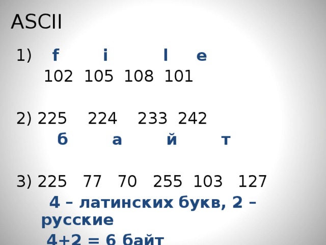 ASCII 1) f  i  l  e  10 2 105 108 101 2) 225 224 233 242  б а й т   б а й т  3) 225  77 70 255  103 127  4 – латинских букв, 2 – русские   4+2 = 6 байт   