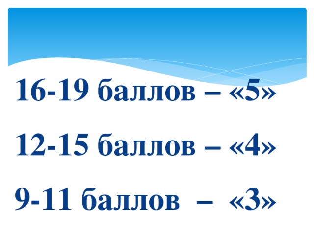  16-19 баллов – «5» 12-15 баллов – «4» 9-11 баллов – «3» 