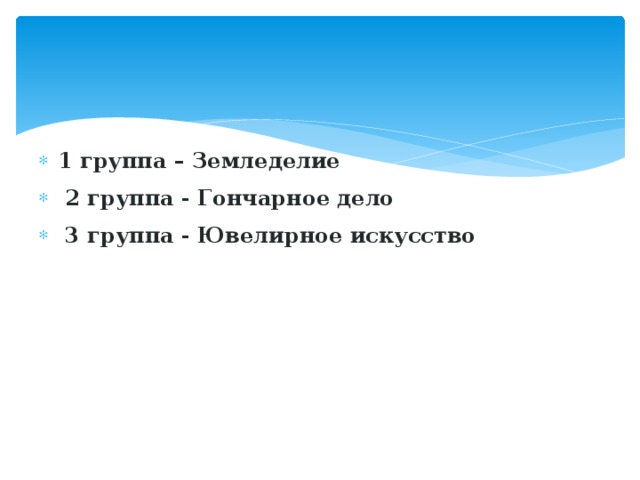   1 группа – Земледелие  2 группа - Гончарное дело  3 группа - Ювелирное искусство  