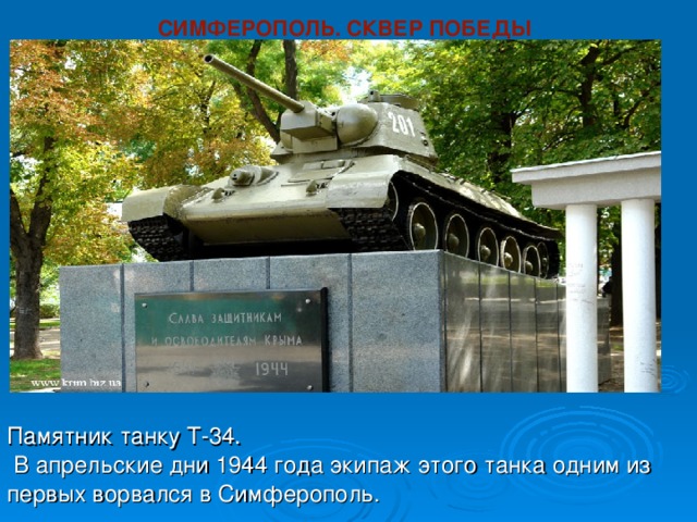 СИМФЕРОПОЛЬ. СКВЕР ПОБЕДЫ                                                                                                                                                                                                            Памятник танку Т-34.  В апрельские дни 1944 года экипаж этого танка одним из первых ворвался в Симферополь. 