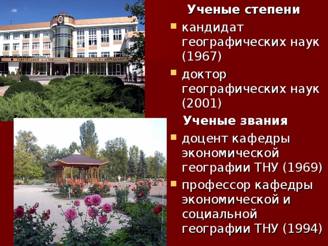  Ученые степени кандидат географических наук (1967) доктор географических наук (2001)  Ученые звания доцент кафедры экономической географии ТНУ (1969) профессор кафедры экономической и социальной географии ТНУ (1994) 