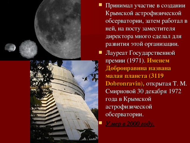 Принимал участие в создании Крымской астрофизической обсерватории, затем работал в ней, на посту заместителя директора много сделал для развития этой организации. Лауреат Государственной премии (1971). Именем Добронравина названа малая планета (3119 Dobronravin), открытая Т. М. Смирновой 30 декабря 1972 года в Крымской астрофизической обсерватории. Умер в 2000 году. 