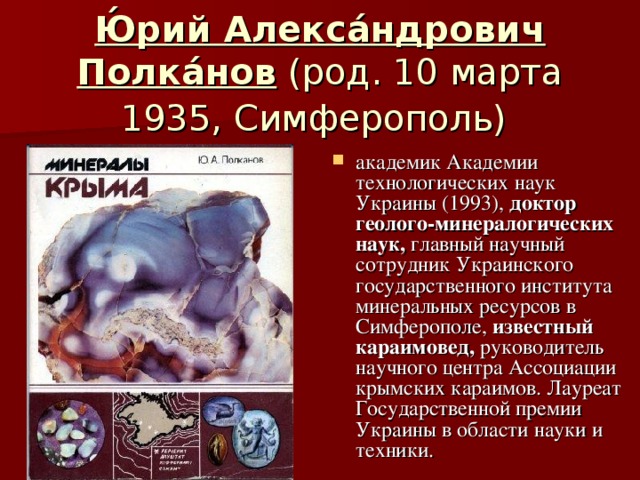 Ю́рий Алекса́ндрович Полка́нов (род. 10 марта 1935, Симферополь)  академик Академии технологических наук Украины (1993), доктор геолого-минералогических наук, главный научный сотрудник Украинского государственного института минеральных ресурсов в Симферополе, известный караимовед, руководитель научного центра Ассоциации крымских караимов. Лауреат Государственной премии Украины в области науки и техники. 