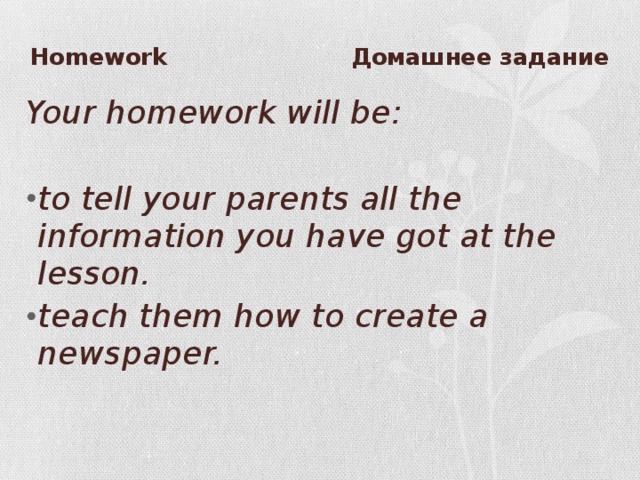 Homework Домашнее задание Your homework will be:  to tell your parents all the information you have got at the lesson. teach them how to create a newspaper. 