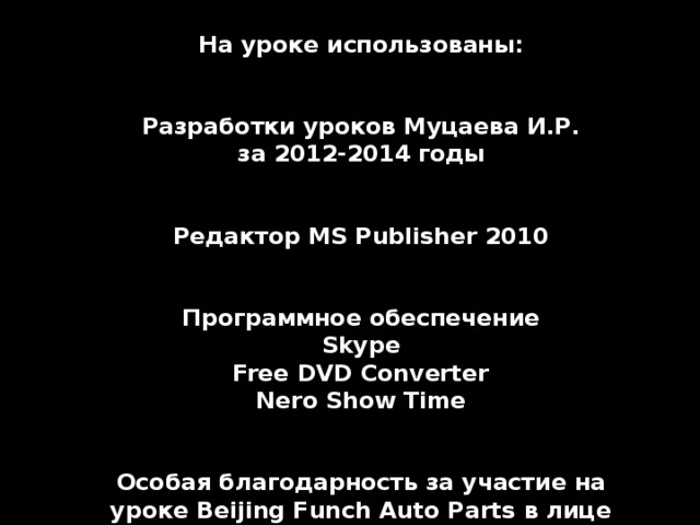 На уроке использованы:    Разработки уроков Муцаева И.Р.  за 2012-2014 годы    Редактор MS Publisher 2010    Программное обеспечение  Skype Free DVD Converter  Nero Show Time   Особая благодарность за участие на уроке Beijing Funch Auto Parts в лице Кевона Чанга              МКОУ «Новочуртахская СОШ №1» ©  Новочуртах  2014 