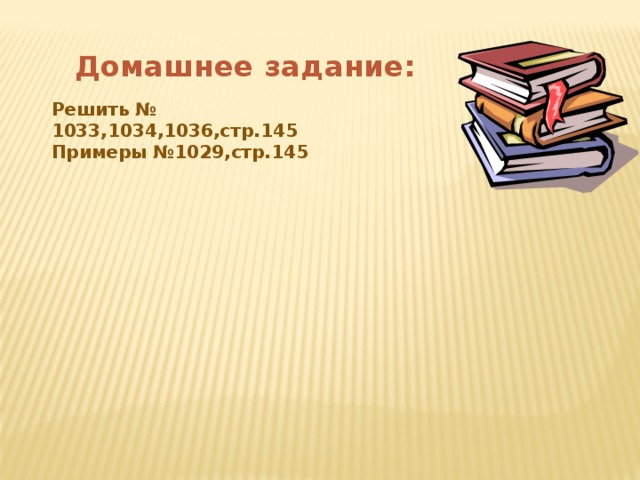 Домашнее задание:     Решить № 1033,1034,1036,стр.145 Примеры №1029,стр.145 