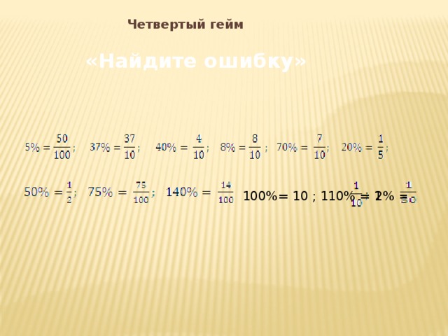 Четвертый гейм «Найдите ошибку» 100%= 10 ; 110% = 1 2% = 