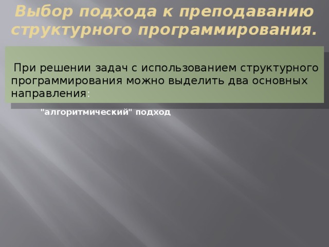 Выбор подхода к преподаванию структурного программирования.  При решении задач с использованием структурного программирования можно выделить два основных  направления : 