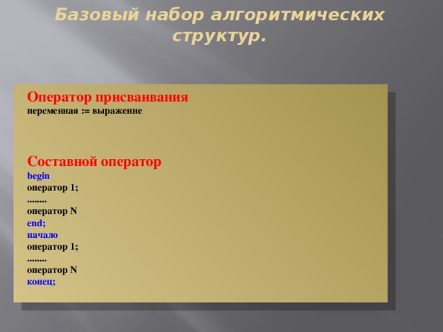 Базовый набор алгоритмических структур. Оператор присваивания переменная := выражение    Составной оператор begin оператор 1; ........ оператор N end; начало оператор 1; ........ оператор N конец; 