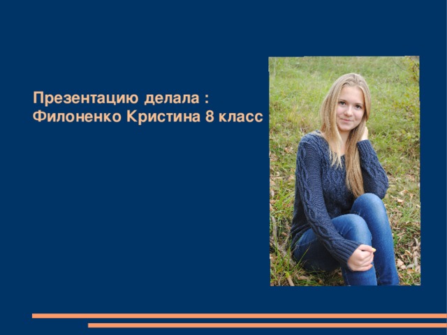 Презентацию делала : Филоненко Кристина 8 класс