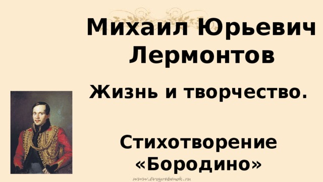 Михаил Юрьевич Лермонтов Жизнь и творчество.  Стихотворение «Бородино» 