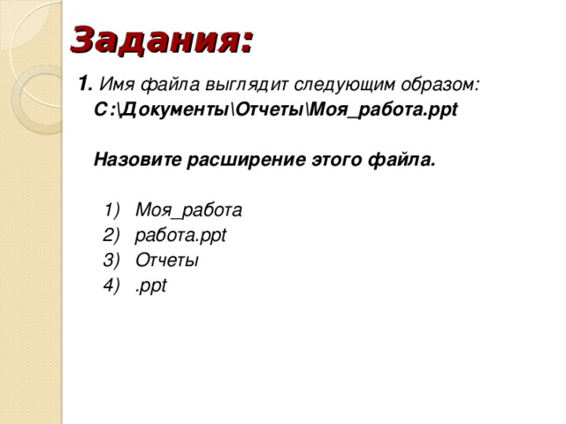 Задания: 1 . Имя файла выглядит следующим образом: С:ДокументыОтчетыМоя_работа.ppt Назовите расширение этого файла. Моя_работа работа.ppt Отчеты .ppt Моя_работа работа.ppt Отчеты .ppt Моя_работа работа.ppt Отчеты .ppt