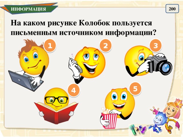 200 ИНФОРМАЦИЯ На каком рисунке Колобок пользуется письменным источником информации? 3 2 1 5 4 