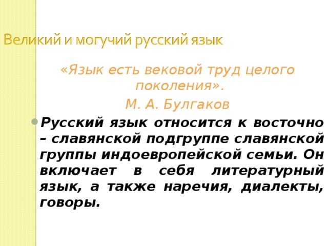 « Язык есть вековой труд целого поколения». М. А. Булгаков Русский язык относится к восточно – славянской подгруппе славянской группы индоевропейской семьи. Он включает в себя литературный язык, а также наречия, диалекты, говоры.  