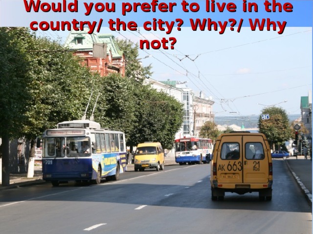 Would you prefer to live in the country/ the city? Why?/ Why not?   