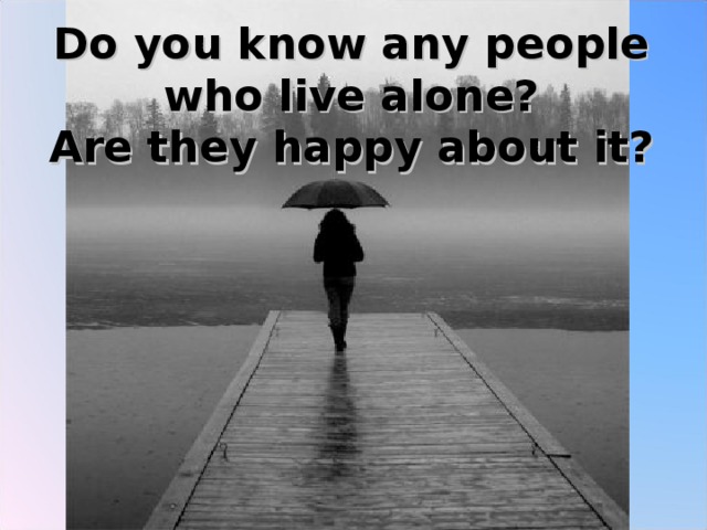 Do you know any people who live alone?  Are they happy about it?   