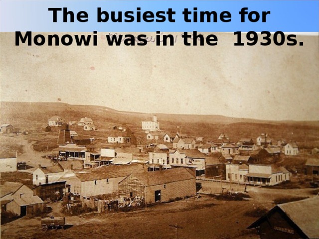 The busiest time for Monowi was in the 1930s. 