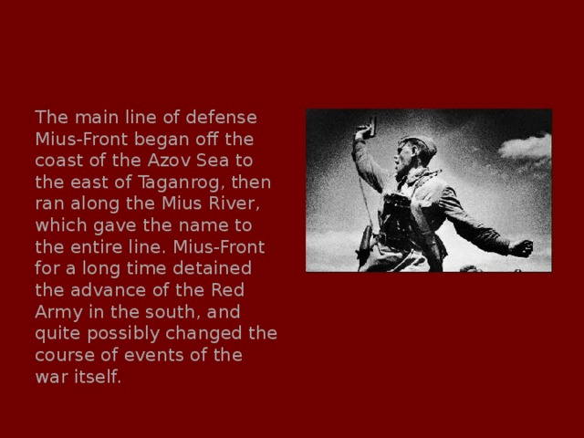 The main line of defense Mius-Front began off the coast of the Azov Sea to the east of Taganrog, then ran along the Mius River, which gave the name to the entire line. Mius-Front for a long time detained the advance of the Red Army in the south, and quite possibly changed the course of events of the war itself. 