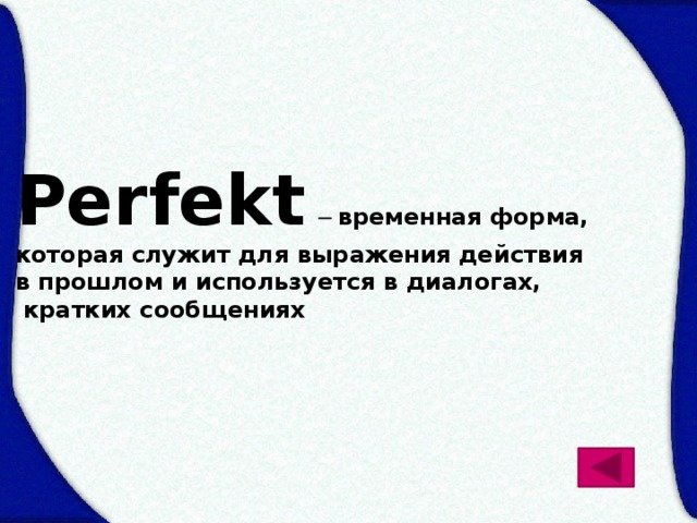 Perfekt – временная форма, которая служит для выражения действия в прошлом и используется в диалогах,  кратких сообщениях 