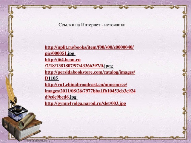 Ссылки на Интернет - источники http :// nplit . ru / books / item / f 00/ s 00/ z 0000040/ pic /000051. jpg http :// i 64. beon . ru /7/18/1381807/97/43366397/0. jpeg http :// persidabookstore . com / catalog / images / D 1105 http :// ru 1. chinabroadcast . cn / mmsource / images /2011/08/26/7977 bba 1 fb 10453 cb 3 c 924 d 9 e 6 e 9 bcd 6. jpg http :// gymn 4 volga . narod . ru / slet /003. jpg 