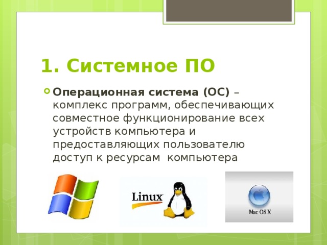 1. Системное ПО Операционная система (ОС) – комплекс программ, обеспечивающих совместное функционирование всех устройств компьютера и предоставляющих пользователю доступ к ресурсам компьютера 