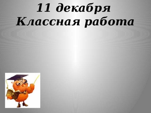 Одиннадцатое декабря. 11 Декабря классная работа. 2 Декабря классная работа. Картинка 1 декабря классная работа. Одиннадцатое декабря классная работа.