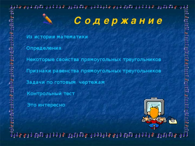 С о д е р ж а н и е  Из истории математики  Определения  Некоторые свойства прямоугольных треугольников  Признаки равенства прямоугольных треугольников  Задачи по готовым  чертежам Контрольный тест Это интересно 