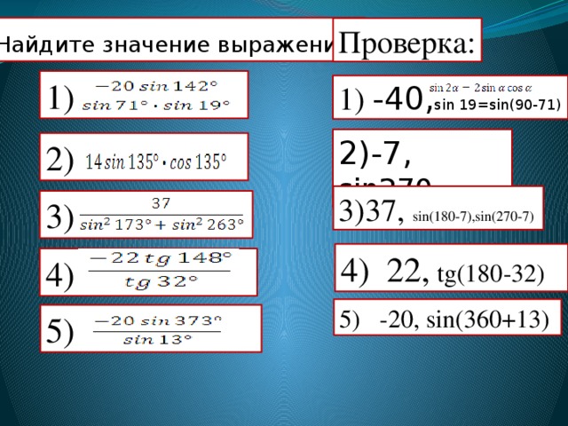 Найдите значение выражения : Проверка: 1) 1) -40, sin 19=sin(90-71)  2)-7, sin270 2) 3)37, sin(180-7),sin(270-7) 3) 4) 22, tg(180-32) 4) 5) -20, sin(360+13) 5) 