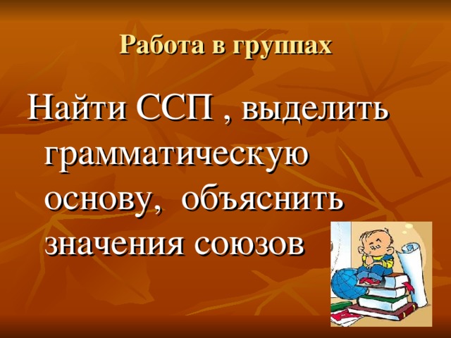 Работа в группах Найти ССП , выделить грамматическую основу, объяснить значения союзов 