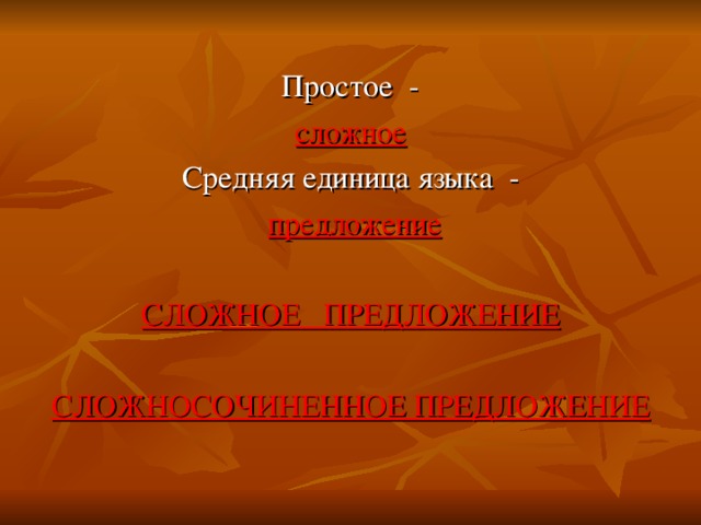  Простое - сложное Средняя единица языка -  предложение  СЛОЖНОЕ ПРЕДЛОЖЕНИЕ  СЛОЖНОСОЧИНЕННОЕ ПРЕДЛОЖЕНИЕ  