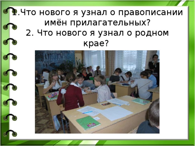 1.Что нового я узнал о правописании имён прилагательных?  2. Что нового я узнал о родном крае? 