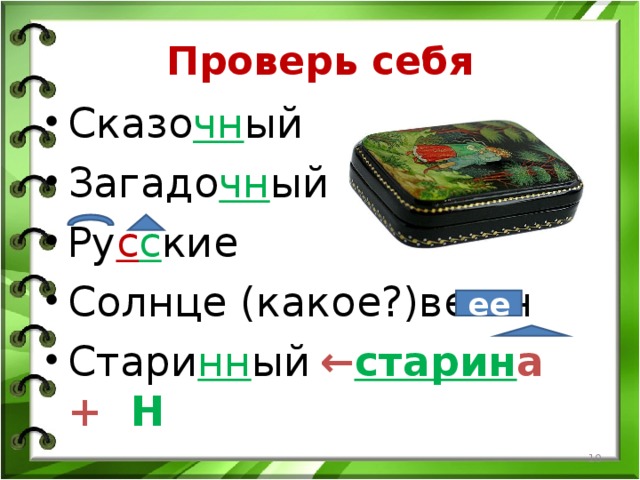 Проверь себя Сказо чн ый Загадо чн ый Ру с с кие Солнце (какое?)вешн Стари нн ый  ← старин а + Н  ее  