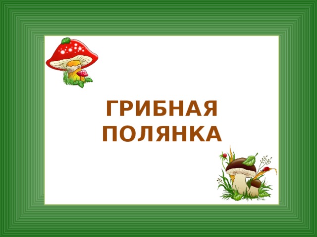 ГРИБНАЯ ПОЛЯНКА 