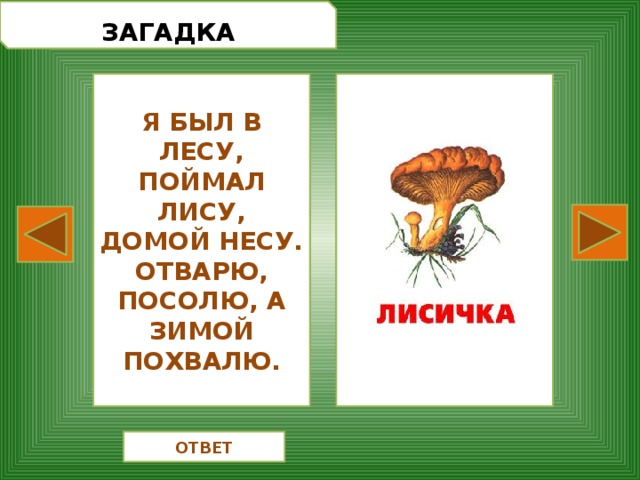  ЗАГАДКА Я БЫЛ В ЛЕСУ, ПОЙМАЛ ЛИСУ, ДОМОЙ НЕСУ. ОТВАРЮ, ПОСОЛЮ, А ЗИМОЙ ПОХВАЛЮ. ОТВЕТ 