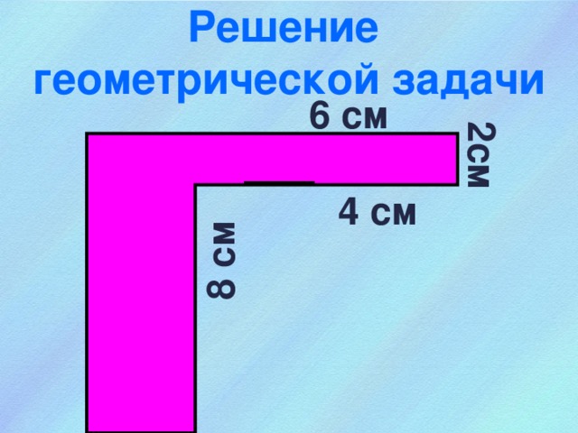 8 см 2см Решение  геометрической задачи 6 см 4 см 