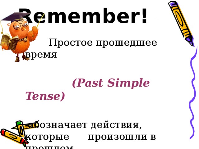 Remember!  Простое прошедшее время  (Past Simple Tense)   обозначает действия, которые произошли в прошлом 